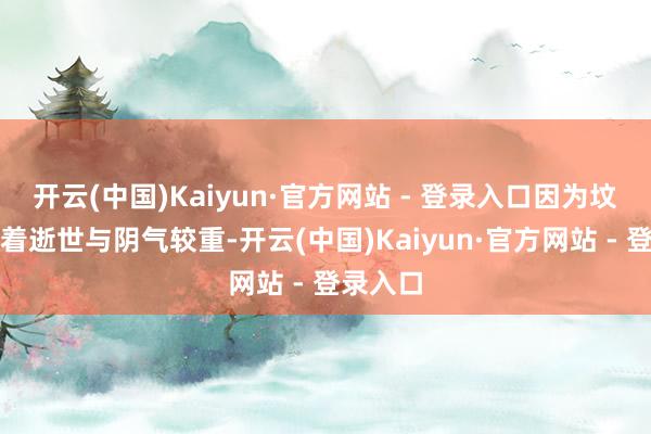 开云(中国)Kaiyun·官方网站 - 登录入口因为坟场代表着逝世与阴气较重-开云(中国)Kaiyun·官方网站 - 登录入口