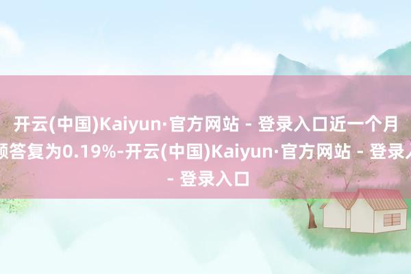 开云(中国)Kaiyun·官方网站 - 登录入口近一个月逾额答复为0.19%-开云(中国)Kaiyun·官方网站 - 登录入口