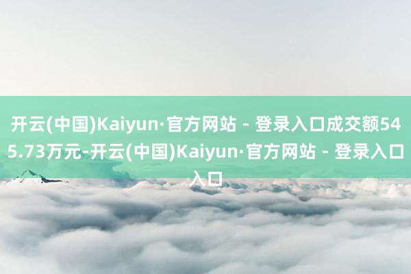 开云(中国)Kaiyun·官方网站 - 登录入口成交额545.73万元-开云(中国)Kaiyun·官方网站 - 登录入口
