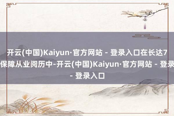 开云(中国)Kaiyun·官方网站 - 登录入口在长达7年的保障从业阅历中-开云(中国)Kaiyun·官方网站 - 登录入口