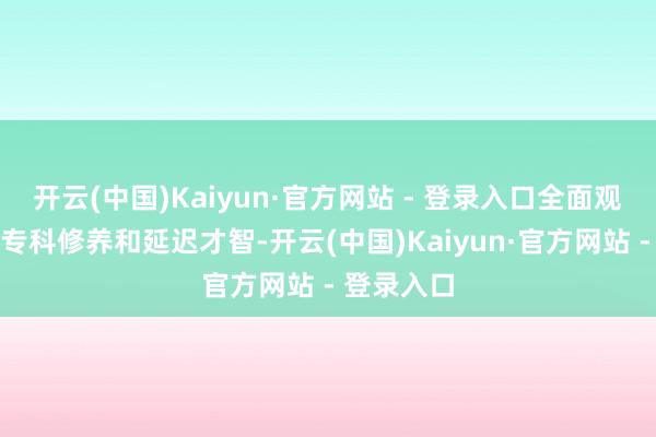 开云(中国)Kaiyun·官方网站 - 登录入口全面观察考生的专科修养和延迟才智-开云(中国)Kaiyun·官方网站 - 登录入口