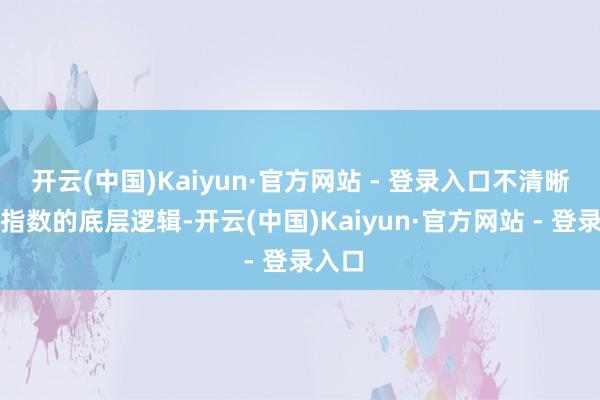 开云(中国)Kaiyun·官方网站 - 登录入口不清晰大盘指数的底层逻辑-开云(中国)Kaiyun·官方网站 - 登录入口