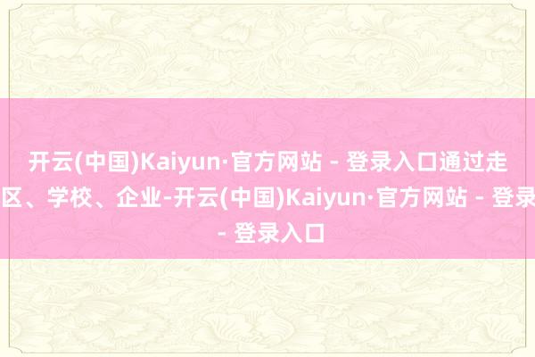 开云(中国)Kaiyun·官方网站 - 登录入口通过走进社区、学校、企业-开云(中国)Kaiyun·官方网站 - 登录入口