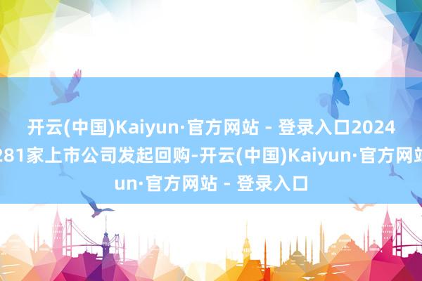 开云(中国)Kaiyun·官方网站 - 登录入口2024年港股共有281家上市公司发起回购-开云(中国)Kaiyun·官方网站 - 登录入口
