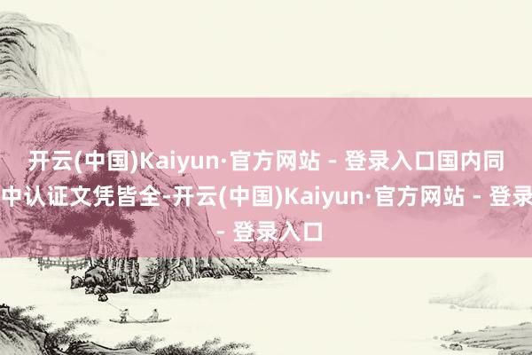 开云(中国)Kaiyun·官方网站 - 登录入口国内同业业中认证文凭皆全-开云(中国)Kaiyun·官方网站 - 登录入口