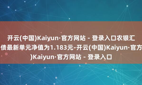 开云(中国)Kaiyun·官方网站 - 登录入口农银汇理金祺一年定开债最新单元净值为1.183元-开云(中国)Kaiyun·官方网站 - 登录入口