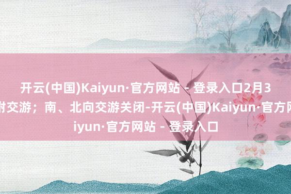 开云(中国)Kaiyun·官方网站 - 登录入口2月3日（周一）归附交游；南、北向交游关闭-开云(中国)Kaiyun·官方网站 - 登录入口