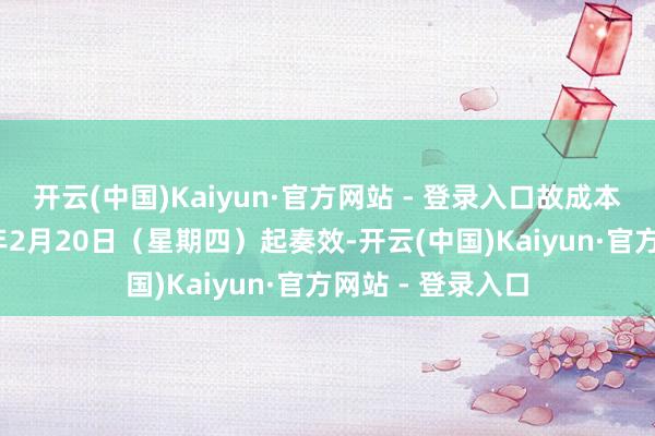 开云(中国)Kaiyun·官方网站 - 登录入口故成本重组已于2025年2月20日(星期四)起奏效-开云(中国)Kaiyun·官方网站 - 登录入口
