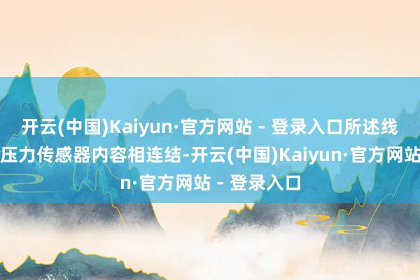 开云(中国)Kaiyun·官方网站 - 登录入口所述线束的一端与压力传感器内容相连结-开云(中国)Kaiyun·官方网站 - 登录入口
