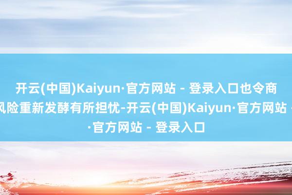 开云(中国)Kaiyun·官方网站 - 登录入口也令商场对地缘风险重新发酵有所担忧-开云(中国)Kaiyun·官方网站 - 登录入口