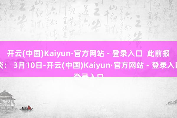 开云(中国)Kaiyun·官方网站 - 登录入口  此前报谈： 3月10日-开云(中国)Kaiyun·官方网站 - 登录入口