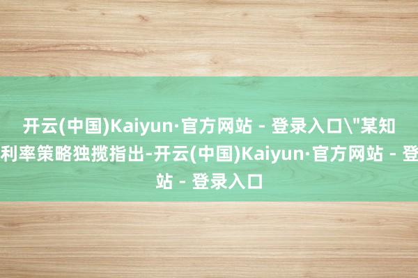 开云(中国)Kaiyun·官方网站 - 登录入口