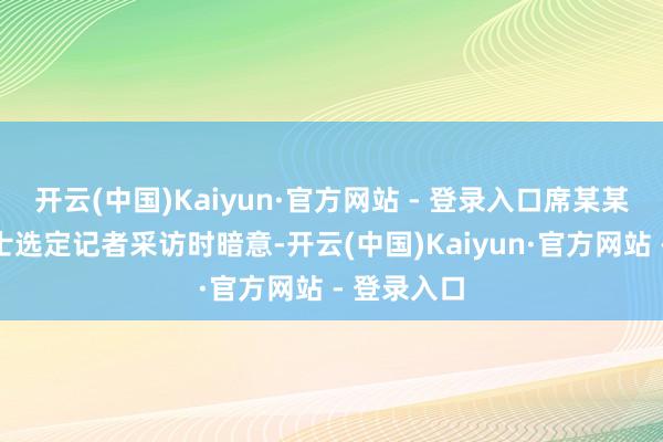 开云(中国)Kaiyun·官方网站 - 登录入口席某某母亲郑女士选定记者采访时暗意-开云(中国)Kaiyun·官方网站 - 登录入口