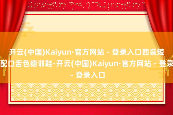 开云(中国)Kaiyun·官方网站 - 登录入口西装短裤搭配口舌色德训鞋-开云(中国)Kaiyun·官方网站 - 登录入口