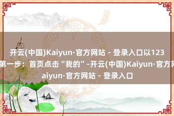开云(中国)Kaiyun·官方网站 - 登录入口以12306APP为例：第一步：首页点击“我的”-开云(中国)Kaiyun·官方网站 - 登录入口