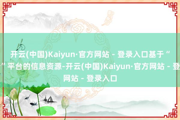 开云(中国)Kaiyun·官方网站 - 登录入口基于“蒙电云”平台的信息资源-开云(中国)Kaiyun·官方网站 - 登录入口
