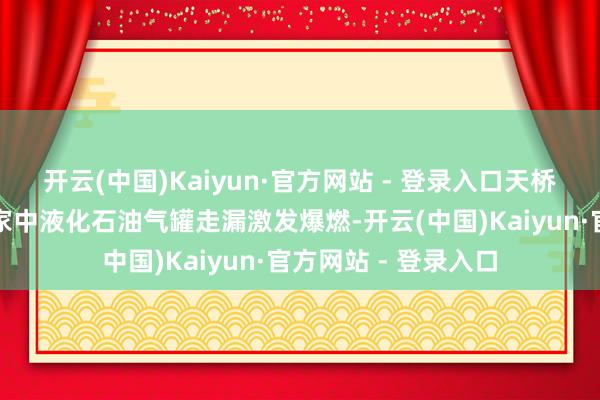 开云(中国)Kaiyun·官方网站 - 登录入口天桥区石桥小区一住户家中液化石油气罐走漏激发爆燃-开云(中国)Kaiyun·官方网站 - 登录入口