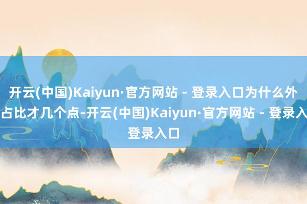 开云(中国)Kaiyun·官方网站 - 登录入口为什么外资占比才几个点-开云(中国)Kaiyun·官方网站 - 登录入口