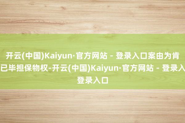 开云(中国)Kaiyun·官方网站 - 登录入口案由为肯求已毕担保物权-开云(中国)Kaiyun·官方网站 - 登录入口