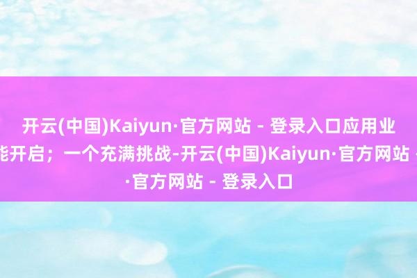 开云(中国)Kaiyun·官方网站 - 登录入口应用业余时辰就能开启；一个充满挑战-开云(中国)Kaiyun·官方网站 - 登录入口