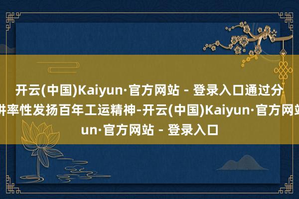 开云(中国)Kaiyun·官方网站 - 登录入口通过分众式党史宣讲率性发扬百年工运精神-开云(中国)Kaiyun·官方网站 - 登录入口
