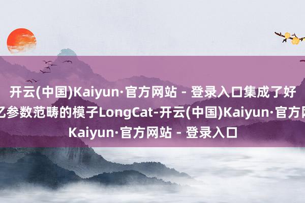 开云(中国)Kaiyun·官方网站 - 登录入口集成了好意思团自研千亿参数范畴的模子LongCat-开云(中国)Kaiyun·官方网站 - 登录入口