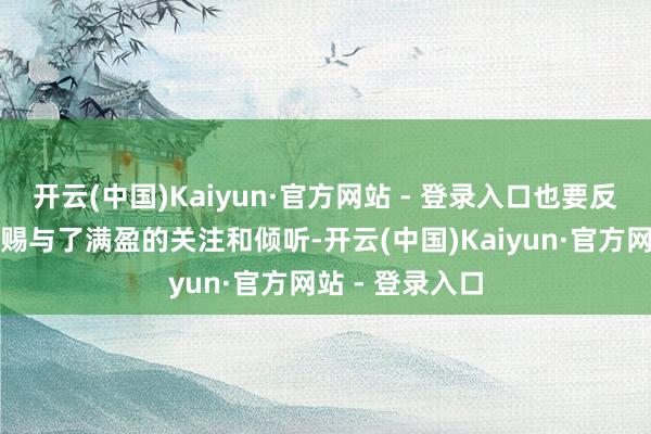 开云(中国)Kaiyun·官方网站 - 登录入口也要反念念我方是否赐与了满盈的关注和倾听-开云(中国)Kaiyun·官方网站 - 登录入口