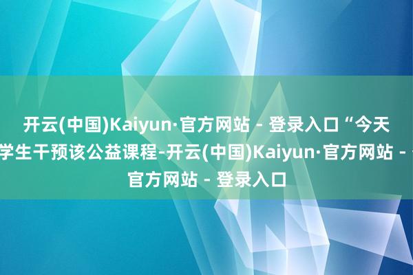 开云(中国)Kaiyun·官方网站 - 登录入口“今天共有8名学生干预该公益课程-开云(中国)Kaiyun·官方网站 - 登录入口