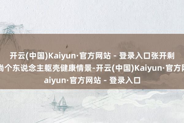 开云(中国)Kaiyun·官方网站 - 登录入口张开剩余52%三、崇尚个东说念主躯壳健康情景-开云(中国)Kaiyun·官方网站 - 登录入口