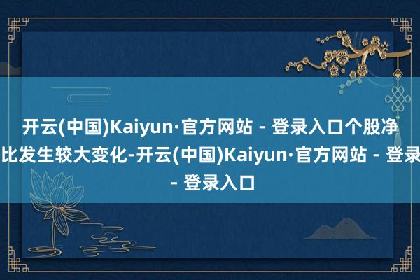 开云(中国)Kaiyun·官方网站 - 登录入口个股净值占比发生较大变化-开云(中国)Kaiyun·官方网站 - 登录入口