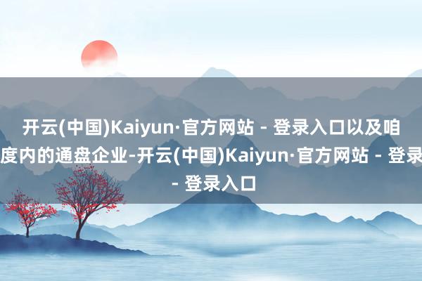 开云(中国)Kaiyun·官方网站 - 登录入口以及咱们国度内的通盘企业-开云(中国)Kaiyun·官方网站 - 登录入口