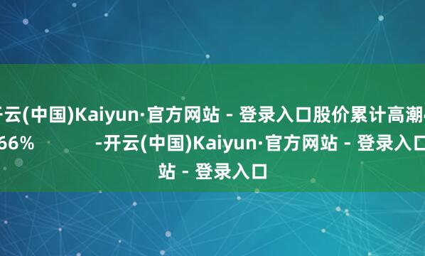 开云(中国)Kaiyun·官方网站 - 登录入口股价累计高潮4.66% -开云(中国)Kaiyun·官方网站 - 登录入口