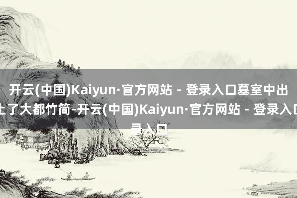 开云(中国)Kaiyun·官方网站 - 登录入口墓室中出土了大都竹简-开云(中国)Kaiyun·官方网站 - 登录入口
