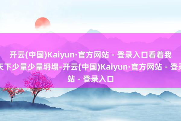 开云(中国)Kaiyun·官方网站 - 登录入口看着我方的天下少量少量坍塌-开云(中国)Kaiyun·官方网站 - 登录入口
