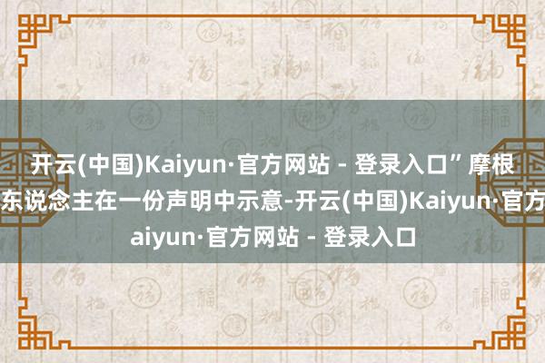 开云(中国)Kaiyun·官方网站 - 登录入口”摩根大通的一位发言东说念主在一份声明中示意-开云(中国)Kaiyun·官方网站 - 登录入口
