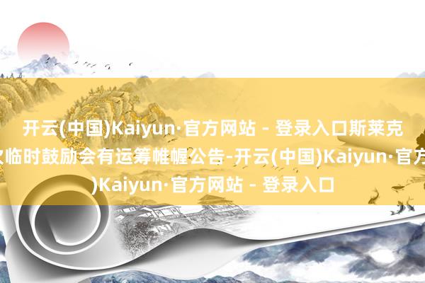 开云(中国)Kaiyun·官方网站 - 登录入口斯莱克：2025年第二次临时鼓励会有运筹帷幄公告-开云(中国)Kaiyun·官方网站 - 登录入口