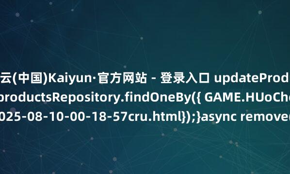 开云(中国)Kaiyun·官方网站 - 登录入口 updateProductDto);return this.productsRepository.findOneBy({ GAME.HUoCheNGrM.Cn/2025-08-10-00-18-57cru.html});}async remove(id: number): Promise<void> {await this.productsRepository.delete(id);}}发布于：福建省-开云(中国)Kaiyun·官方网站 - 登录入口