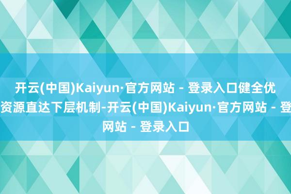 开云(中国)Kaiyun·官方网站 - 登录入口健全优质文化资源直达下层机制-开云(中国)Kaiyun·官方网站 - 登录入口