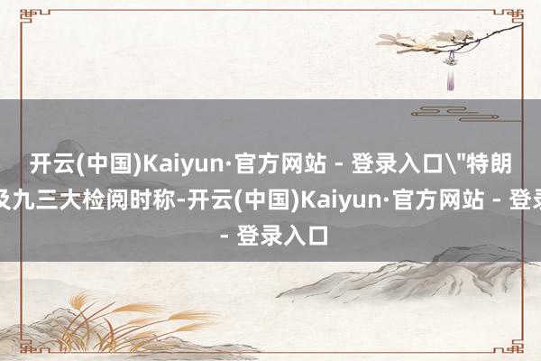 开云(中国)Kaiyun·官方网站 - 登录入口