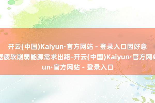开云(中国)Kaiyun·官方网站 - 登录入口因好意思国办事数据疲软削弱能源需求出路-开云(中国)Kaiyun·官方网站 - 登录入口