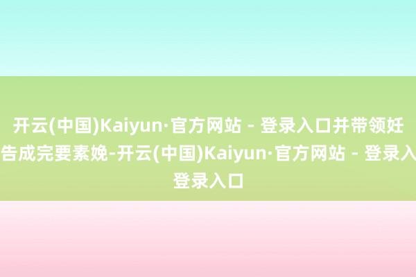 开云(中国)Kaiyun·官方网站 - 登录入口并带领妊妇告成完要素娩-开云(中国)Kaiyun·官方网站 - 登录入口