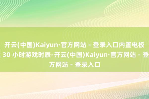 开云(中国)Kaiyun·官方网站 - 登录入口内置电板续航达 30 小时游戏时辰-开云(中国)Kaiyun·官方网站 - 登录入口