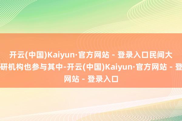 开云(中国)Kaiyun·官方网站 - 登录入口民间大家和科研机构也参与其中-开云(中国)Kaiyun·官方网站 - 登录入口