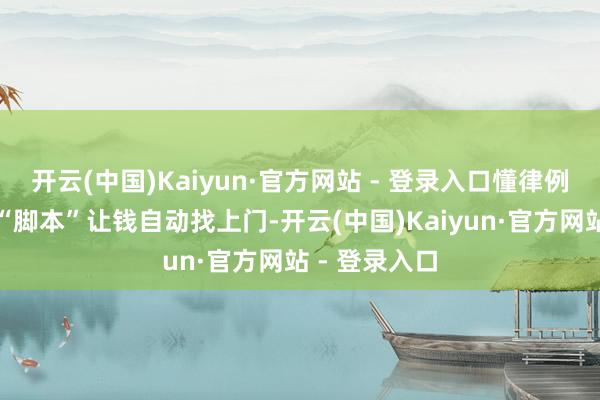 开云(中国)Kaiyun·官方网站 - 登录入口懂律例的早靠打算“脚本”让钱自动找上门-开云(中国)Kaiyun·官方网站 - 登录入口