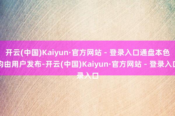 开云(中国)Kaiyun·官方网站 - 登录入口通盘本色均由用户发布-开云(中国)Kaiyun·官方网站 - 登录入口