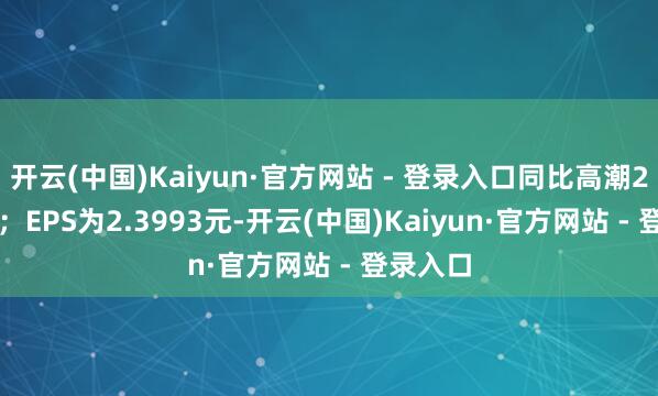 开云(中国)Kaiyun·官方网站 - 登录入口同比高潮203.8%；EPS为2.3993元-开云(中国)Kaiyun·官方网站 - 登录入口